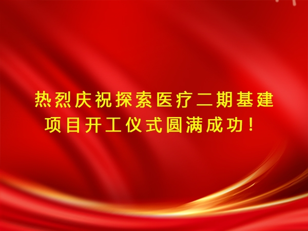 熱烈慶祝探索醫(yī)療二期基建項(xiàng)目開工儀式圓滿成功！